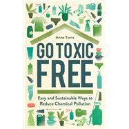 Go Toxic Free Easy and Sustainable Ways to Reduce Chemical Pollution by Turns, Anna, 9781789293432