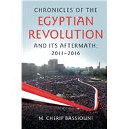 Chronicles of the Egyptian Revolution and Its Aftermath 2011-2016 by Bassiouni, M. Cherif, 9781107133433