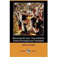 Rescuing the Czar : Two Authentic Diaries Arranged and Translated by Smythe, James P., 9781409943433