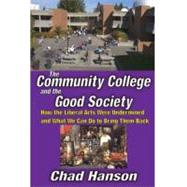 The Community College and the Good Society: How the Liberal Arts Were Undermined and What We Can Do to Bring Them Back by Hanson,Chad, 9781412813433