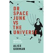 Dr Space Junk vs The Universe Archaeology and the Future by Gorman, Alice; Roberts, Adam, 9780262043434