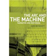 The Arc and the Machine Narrative and New Media by Bassett, Caroline, 9780719073434