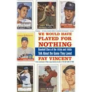 We Would Have Played for Nothing Baseball Stars of the 1950s and 1960s Talk About the Game They Loved by Vincent, Fay, 9781416553434