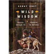 Wild Wisdom Primal Skills to Survive in Nature by Dust, Donny, 9781668013434