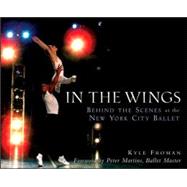 In the Wings : Behind the Scenes at the New York City Ballet by Froman, Kyle, 9780470173435