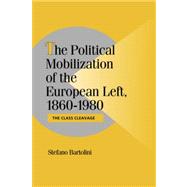 The Political Mobilization of the European Left, 1860–1980: The Class Cleavage by Stefano Bartolini, 9780521033435