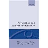 Privatization and Economic Performance by Bishop, Matthew; Kay, John; Mayer, Colin, 9780198773436