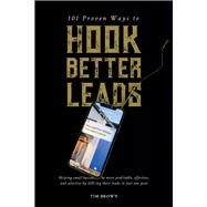 101 Proven Ways to Hook Better Leads by Brown, Tim, 9781098373436