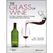 The Glass of Wine The Science, Technology, and Art of Glassware for Transporting and Enjoying Wine by Shackelford, James F.; Shackelford, Penelope L., 9781119223436