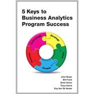 5 Keys to Business Analytics Program Success by Boyer, John; Frank, Bill; Green, Brian; Harris, Tracy; Van De Vanter, Kay, 9781583473436