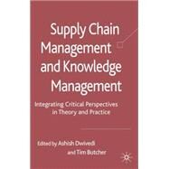 Supply Chain Management and Knowledge Management Integrating Critical Perspectives in Theory and Practice by Dwivedi, Ashish; Butcher, Tim, 9780230573437