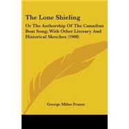 Lone Shieling : Or the Authorship of the Canadian Boat Song; with Other Literary and Historical Sketches (1908) by Fraser, George Milne, 9780548603437