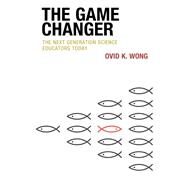 The Game Changer The Next Generation Science Educators Today by Wong, Ovid K., 9781475863437