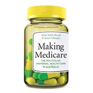 Making Medicare The Politics of Universal Health Care in Australia by Boxall, Anne-marie; Gillespie, James, 9781742233437