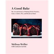 A Good Bake The Art and Science of Making Perfect Pastries, Cakes, Cookies, Pies, and Breads at Home: A Cookbook by Weller, Melissa; Carreno, Carolynn, 9781524733438