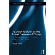The English Revolution and the Roots of Environmental Change: The Changing Concept of the Land in Early Modern England by Yerby; George, 9781138933439