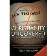 Christianity Uncovered : Viewed Through Open Eyes by Fogelman, Hugh, 9781477203439