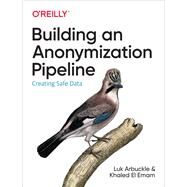 Building an Anonymization Pipeline by Arbuckle, Luk; El Emam, Khaled, 9781492053439