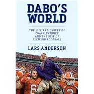 Dabo's World The Life and Career of Coach Swinney and the Rise of Clemson Football by Anderson, Lars, 9781538753439