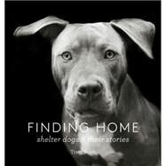 Finding Home: Shelter Dogs and Their Stories (A photographic tribute to rescue dogs) by Scott, Traer, 9781616893439