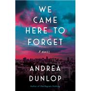 We Came Here to Forget A Novel by Dunlop, Andrea, 9781982103439