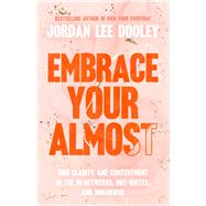 Embrace Your Almost Find Clarity and Contentment in the In-Betweens, Not-Quites, and Unknowns by Dooley, Jordan Lee, 9780593193440
