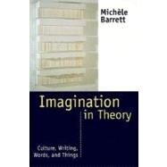 Imagination in Theory : Culture, Writing, Words, and Things by Barrett, Michele, 9780814713440