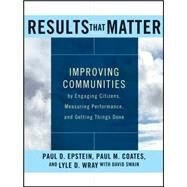 Results that Matter Improving Communities by Engaging Citizens, Measuring Performance, and Getting Things Done by Epstein, Paul D.; Coates, Paul M.; Wray, Lyle D.; Swain, David, 9781118193440