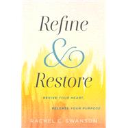 Refine and Restore Revive Your Heart, Release Your Purpose by Swanson, Rachel C.; Lee, Jennifer Dukes, 9781546013440