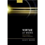 Virtue at Work Ethics for Individuals, Managers, and Organizations by Moore, Geoff, 9780198793441