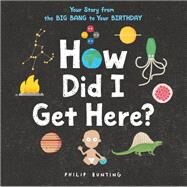How Did I Get Here? Your Story from the Big Bang to Your Birthday by Bunting, Philip, 9780316423441