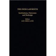 The Swiss Labyrinth: Institutions, Outcomes and Redesign by Lane,Jan-Erik;Lane,Jan-Erik, 9781138983441