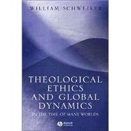 Theological Ethics and Global Dynamics In the Time of Many Worlds by Schweiker, William, 9781405113441