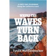 Where the Waves Turn Back A Forty-Day Pilgrimage Along the California Coast by Motsenbocker, Tyson, 9781546003441