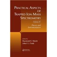 Practical Aspects of Trapped Ion Mass Spectrometry, Volume IV: Theory and Instrumentation by March; Raymond E., 9781138113442