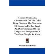 Hermes Britannicus: A Dissertation on the Celtic Deity, Teutates, the Mercurius of Caesar, in Further Proof and Corroboration of the Origin and Designation of the Great T by Bowles, William Lisle, 9781430473442