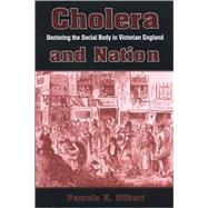 Cholera and Nation: Doctoring the Social Body in Victorian England by Gilbert, Pamela K., 9780791473443