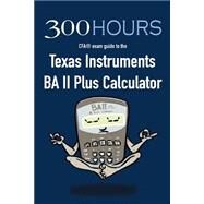 300 Hours Ba II Plus Cfa Calculator Guide by 300 Hours, 9781523693443
