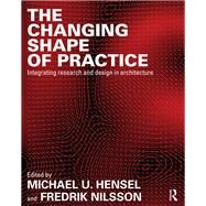The Changing Shape of Practice: Integrating Research and Design in Architecture by Hensel; Michael, 9780415703444