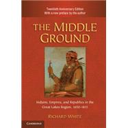 The Middle Ground: Indians, Empires, and Republics in the Great Lakes Region, 1650–1815 by Richard White, 9780521183444