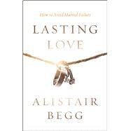 Lasting Love How to Avoid Marital Failure by Begg, Alistair; Hendricks, Howard G., 9780802413444