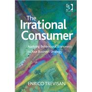 The Irrational Consumer: Applying Behavioural Economics to Your Business Strategy by Trevisan,Enrico, 9781472413444