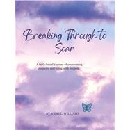 BREAKING THROUGH TO SOAR A FAITH-BASED JOURNEY OF OVERCOMING OBSTACLES AND LIVING WITH PURPOSE. by Williams, Vicki L., 9798317813444