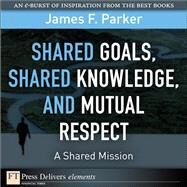 Shared Goals, Shared Knowledge, and Mutual Respect = A Shared Mission by Parker, James F., 9780132173445