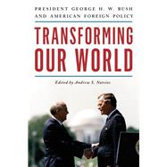 Transforming Our World President George H. W. Bush and American Foreign Policy by Natsios, Andrew S.; Card, Jr. , Andrew H.,, 9781538143445