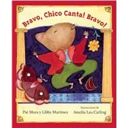 Bravo, Chico Canta! Bravo! by Mora, Pat; Martinez, Libby; Carling, Amelia Lau; Iribarren , Elena, 9781554983445