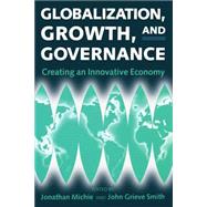 Globalization, Growth, and Governance Creating an Innovative Economy by Michie, Jonathan; Grieve Smith, John, 9780198293446