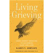 Living Grieving Using Energy Medicine to Alchemize Grief and Loss by Johnson, Karen V., 9781401963446