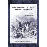 A Quaker Colonel, His Fiance, and Their Connections Selected Civil War Correspondence by Smith, Richard Upsher, Jr., 9781611463446