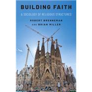 Building Faith A Sociology of Religious Structures by Brenneman, Robert; Miller, Brian J., 9780190883447
